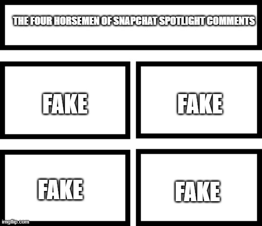 I see it everywhere | THE FOUR HORSEMEN OF SNAPCHAT SPOTLIGHT COMMENTS; FAKE; FAKE; FAKE; FAKE | image tagged in 4 horsemen of,fake | made w/ Imgflip meme maker