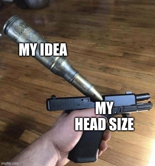 Big Bullet, Small Gun | MY IDEA; MY HEAD SIZE | image tagged in big bullet small gun | made w/ Imgflip meme maker