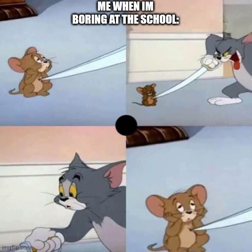 me i was boring at the school | ME WHEN IM BORING AT THE SCHOOL: | image tagged in tom and jerry - when you are dead inside | made w/ Imgflip meme maker