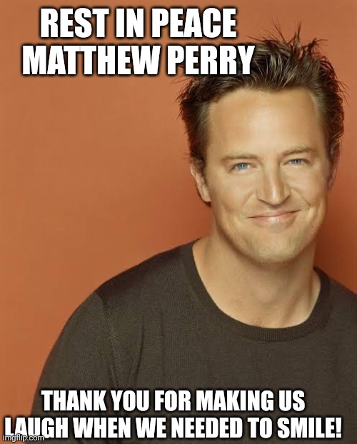 RIP Matthew Perry | REST IN PEACE 
MATTHEW PERRY; THANK YOU FOR MAKING US LAUGH WHEN WE NEEDED TO SMILE! | image tagged in rip matthew perry | made w/ Imgflip meme maker