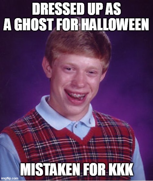 Bad Luck Brian Meme | DRESSED UP AS A GHOST FOR HALLOWEEN; MISTAKEN FOR KKK | image tagged in memes,bad luck brian | made w/ Imgflip meme maker