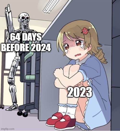 Yeet | 64 DAYS BEFORE 2024; 2023 | image tagged in anime girl hiding from terminator | made w/ Imgflip meme maker