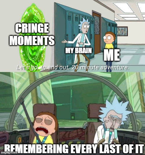 20 minute adventure rick morty | CRINGE MOMENTS; MY BRAIN; ME; REMEMBERING EVERY LAST OF IT | image tagged in 20 minute adventure rick morty | made w/ Imgflip meme maker