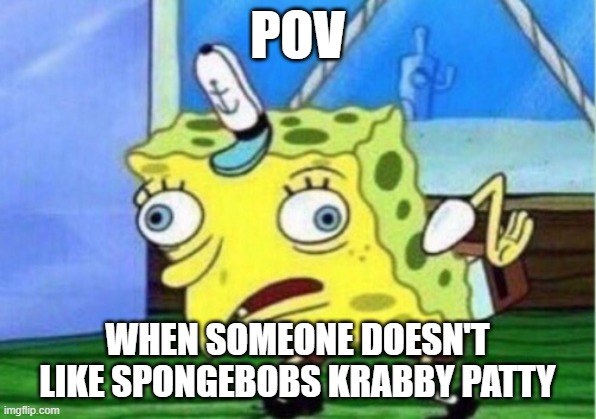 Mocking Spongebob | POV; WHEN SOMEONE DOESN'T LIKE SPONGEBOBS KRABBY PATTY | image tagged in memes,mocking spongebob | made w/ Imgflip meme maker