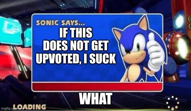 Sonic Says | IF THIS DOES NOT GET UPVOTED, I SUCK; WHAT | image tagged in sonic says | made w/ Imgflip meme maker