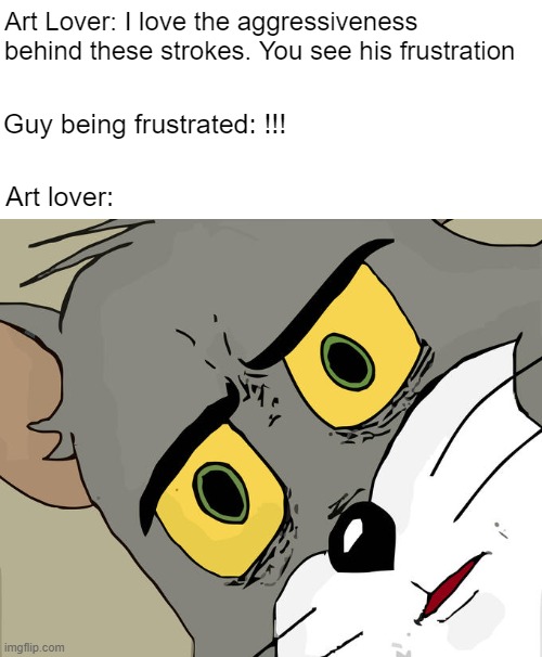 Unsettled Tom | Art Lover: I love the aggressiveness behind these strokes. You see his frustration; Guy being frustrated: !!! Art lover: | image tagged in memes,unsettled tom,art | made w/ Imgflip meme maker