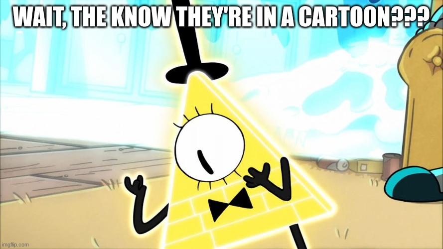 Terrified Bill Cipher | WAIT, THE KNOW THEY'RE IN A CARTOON??? | image tagged in terrified bill cipher | made w/ Imgflip meme maker