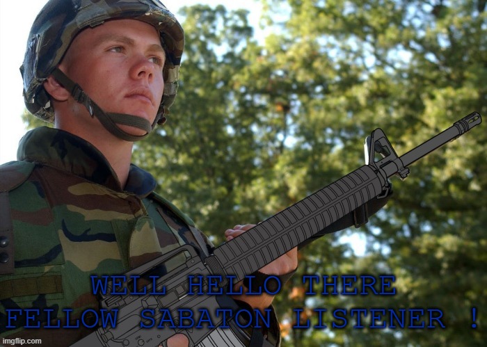 Eroican Soldier Welding an Colt M16A3 | WELL HELLO THERE FELLOW SABATON LISTENER ! | image tagged in eroican soldier welding an colt m16a3 | made w/ Imgflip meme maker