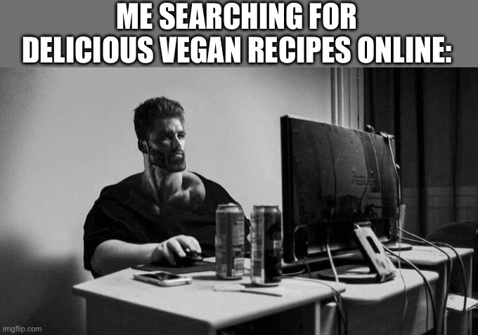 Me searching for delicious vegan recipes online: | ME SEARCHING FOR DELICIOUS VEGAN RECIPES ONLINE: | image tagged in gigachad on the computer,gigachad,vegan,food memes,food,veganism | made w/ Imgflip meme maker