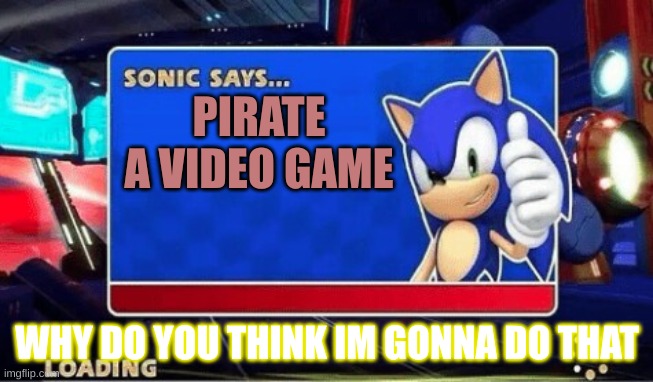 Sonic Says | PIRATE A VIDEO GAME; WHY DO YOU THINK IM GONNA DO THAT | image tagged in sonic says | made w/ Imgflip meme maker