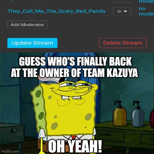 FINALLY | GUESS WHO'S FINALLY BACK AT THE OWNER OF TEAM KAZUYA; OH YEAH! | image tagged in memes,don't you squidward | made w/ Imgflip meme maker