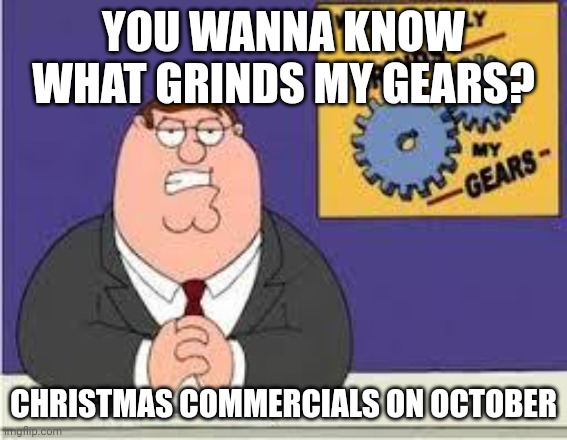*COUGH COUGH* WALMART *COUGH COUGH* | YOU WANNA KNOW WHAT GRINDS MY GEARS? CHRISTMAS COMMERCIALS ON OCTOBER | image tagged in you know what really grinds my gears,october | made w/ Imgflip meme maker