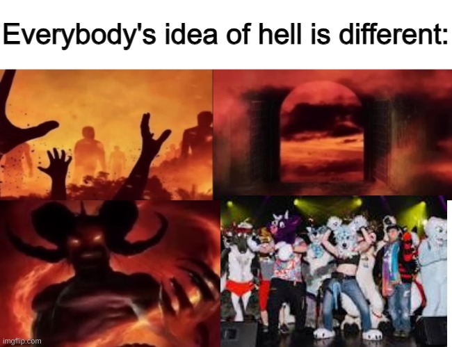 Am I wrong though? | image tagged in everybodys idea of hell is different,anti furry,hell | made w/ Imgflip meme maker