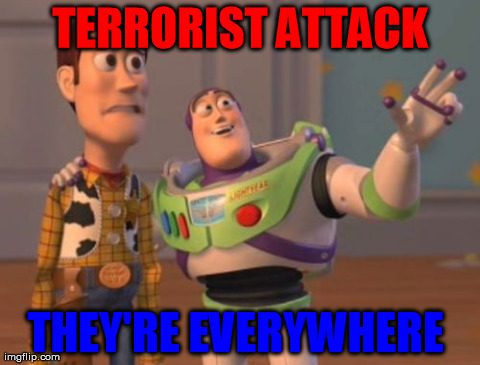 X, X Everywhere Meme | TERRORIST ATTACK THEY'RE EVERYWHERE | image tagged in memes,x x everywhere | made w/ Imgflip meme maker