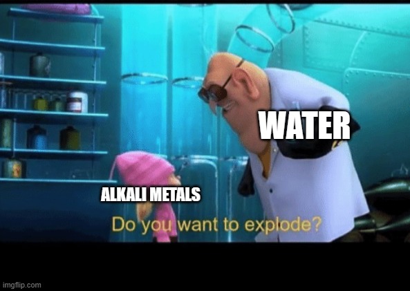 Do you want to explode | WATER; ALKALI METALS | image tagged in do you want to explode,chemistry,school,science,memes,funny,chemistrymemes | made w/ Imgflip meme maker