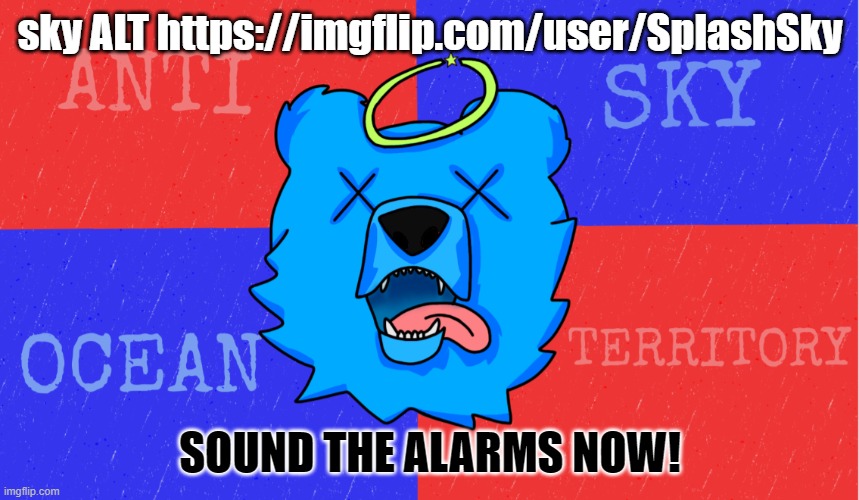 Anti sky ocean flag but better | sky ALT https://imgflip.com/user/SplashSky; SOUND THE ALARMS NOW! | image tagged in anti sky ocean flag but better | made w/ Imgflip meme maker