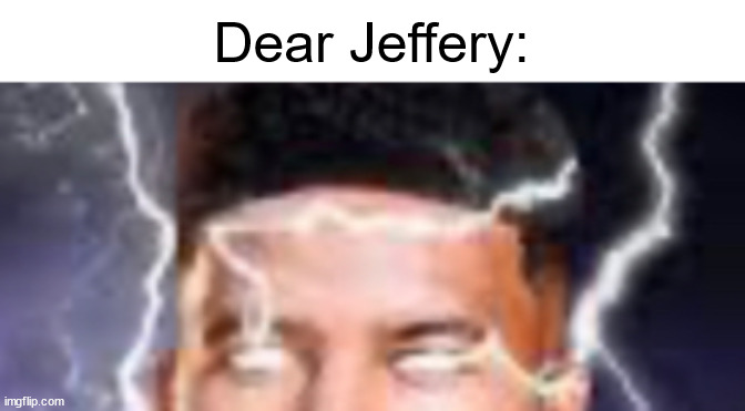 Low teir god Kys cropped | Dear Jeffery: | image tagged in low teir god kys cropped | made w/ Imgflip meme maker