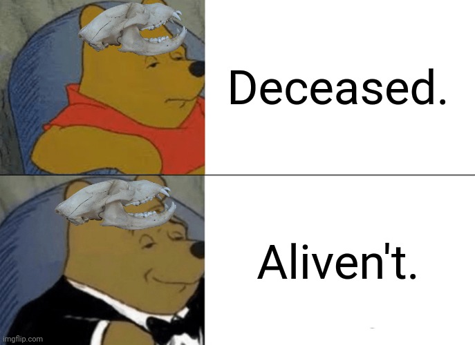 Tuxedo Winnie The Pooh Meme | Deceased. Aliven't. | image tagged in memes,dead,lives | made w/ Imgflip meme maker