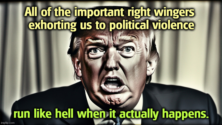 All of the important right wingers 
exhorting us to political violence; run like hell when it actually happens. | image tagged in donald trump,coward,run away,violence | made w/ Imgflip meme maker