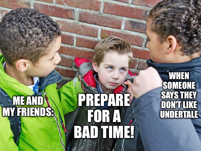 Relatable chara moment | WHEN SOMEONE SAYS THEY DON'T LIKE UNDERTALE; ME AND MY FRIENDS:; PREPARE FOR A BAD TIME! | image tagged in kids about to give the beatdown | made w/ Imgflip meme maker