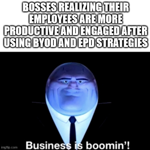 Kingpin Business is boomin' | BOSSES REALIZING THEIR EMPLOYEES ARE MORE PRODUCTIVE AND ENGAGED AFTER USING BYOD AND EPD STRATEGIES | image tagged in kingpin business is boomin' | made w/ Imgflip meme maker
