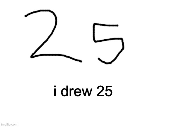 Blank White Template | i drew 25 | image tagged in blank white template | made w/ Imgflip meme maker