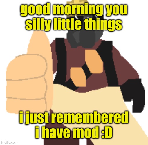 thumb | good morning you silly little things; i just remembered i have mod :D | image tagged in thumb | made w/ Imgflip meme maker