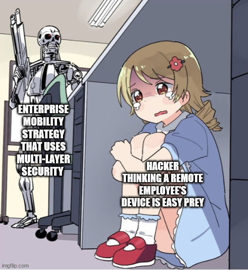 Anime Girl Hiding from Terminator | ENTERPRISE MOBILITY STRATEGY THAT USES MULTI-LAYER SECURITY; HACKER THINKING A REMOTE EMPLOYEE'S DEVICE IS EASY PREY | image tagged in anime girl hiding from terminator | made w/ Imgflip meme maker