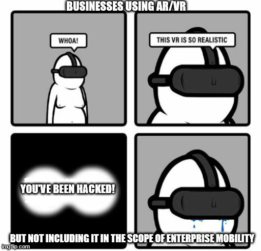 Whoa! This VR is so realistic! | BUSINESSES USING AR/VR; YOU'VE BEEN HACKED! BUT NOT INCLUDING IT IN THE SCOPE OF ENTERPRISE MOBILITY | image tagged in whoa this vr is so realistic | made w/ Imgflip meme maker