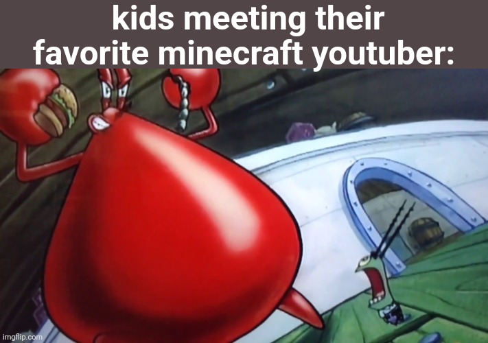 Naked Krabs | kids meeting their favorite minecraft youtuber: | image tagged in naked krabs | made w/ Imgflip meme maker