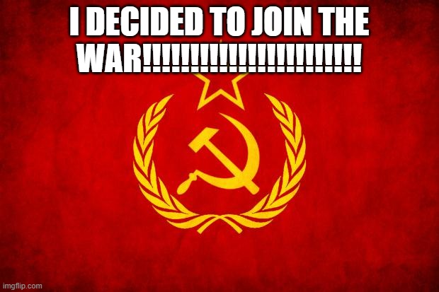 I JOINED THE WAR! | I DECIDED TO JOIN THE WAR!!!!!!!!!!!!!!!!!!!!!!! | image tagged in in soviet russia | made w/ Imgflip meme maker