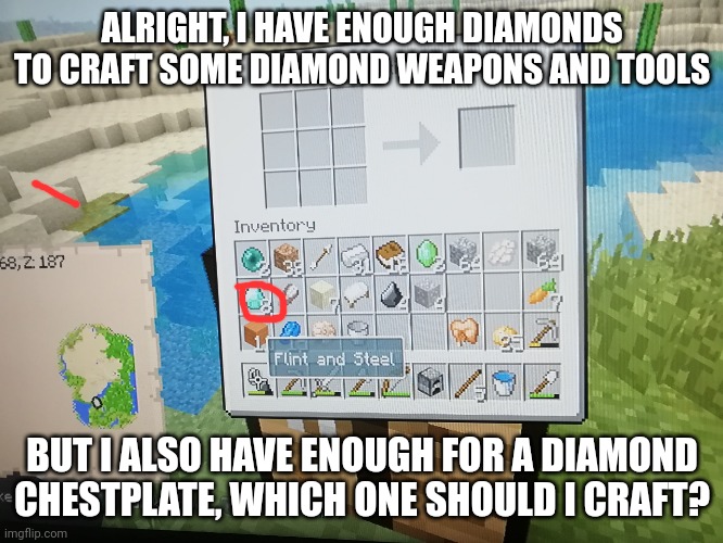 Everyone, I'm Currently In A Minecraft Situation | ALRIGHT, I HAVE ENOUGH DIAMONDS TO CRAFT SOME DIAMOND WEAPONS AND TOOLS; BUT I ALSO HAVE ENOUGH FOR A DIAMOND CHESTPLATE, WHICH ONE SHOULD I CRAFT? | made w/ Imgflip meme maker