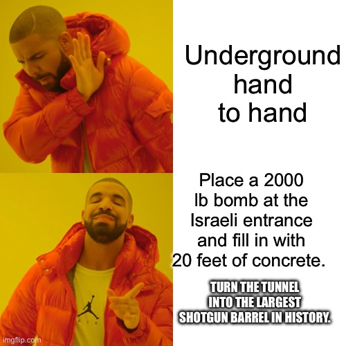 Drake Hotline Bling Meme | Underground hand to hand Place a 2000 lb bomb at the Israeli entrance and fill in with 20 feet of concrete. TURN THE TUNNEL INTO THE LARGEST | image tagged in memes,drake hotline bling | made w/ Imgflip meme maker