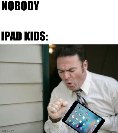 The legends of coughs | NOBODY; IPAD KIDS: | image tagged in do you even cough | made w/ Imgflip meme maker