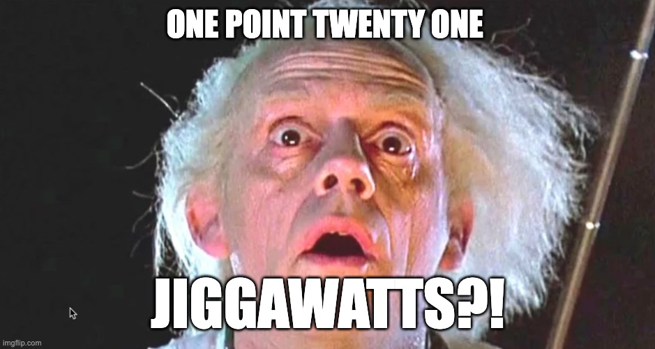 Doc Brown 1.21 jiggawats | ONE POINT TWENTY ONE; JIGGAWATTS?! | image tagged in bttf | made w/ Imgflip meme maker