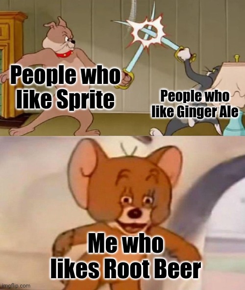So True TBH | People who like Sprite; People who like Ginger Ale; Me who likes Root Beer | image tagged in tom and jerry swordfight,sprite,ginger ale,root beer,funny,tom and jerry | made w/ Imgflip meme maker