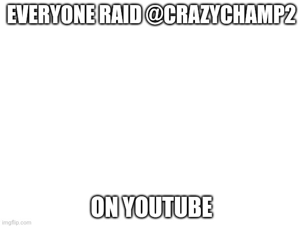 RAID | EVERYONE RAID @CRAZYCHAMP2; ON YOUTUBE | image tagged in raid,youtube | made w/ Imgflip meme maker