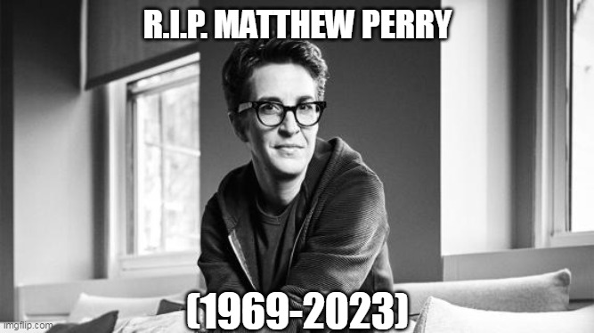 RIP Matt Perry | R.I.P. MATTHEW PERRY; (1969-2023) | image tagged in funny | made w/ Imgflip meme maker