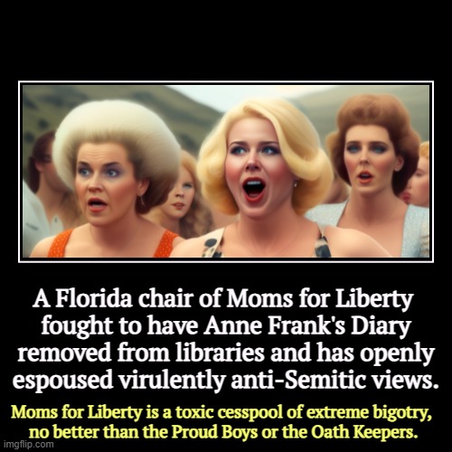 The Philadelphia pastor for Moms for Liberty is a registered s*x offender. | A Florida chair of Moms for Liberty 
fought to have Anne Frank's Diary removed from libraries and has openly espoused virulently anti-Semiti | image tagged in funny,demotivationals,moms for liberty,anti-semite and a racist,toxic,extreme | made w/ Imgflip demotivational maker