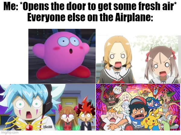 The big "Oh Sh*t!" Moment. | Me: *Opens the door to get some fresh air*
Everyone else on the Airplane: | image tagged in me everyone else,airplane,shocked face,open door,funny | made w/ Imgflip meme maker