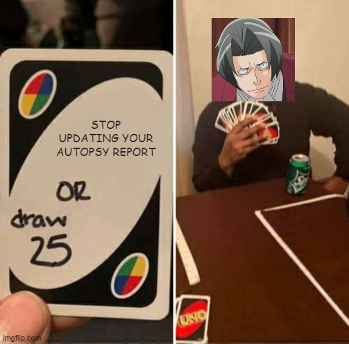 U P D A T E D A U T O P S Y R E P O R T | STOP UPDATING YOUR AUTOPSY REPORT | image tagged in memes,uno draw 25 cards,ace attorney | made w/ Imgflip meme maker