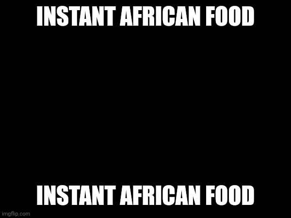 INSTANT AFRICAN FOOD; INSTANT AFRICAN FOOD | made w/ Imgflip meme maker