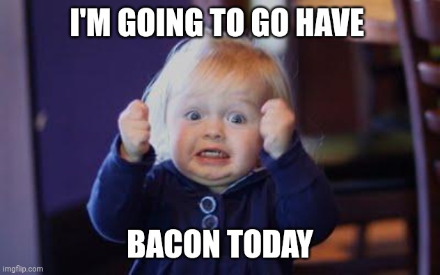 Bacon Today | I'M GOING TO GO HAVE; BACON TODAY | image tagged in excited kid,funny memes | made w/ Imgflip meme maker