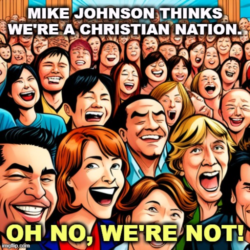 MIKE JOHNSON THINKS WE'RE A CHRISTIAN NATION. OH NO, WE'RE NOT! | image tagged in mike johnson,christian,fanatic,america,pluralistic | made w/ Imgflip meme maker