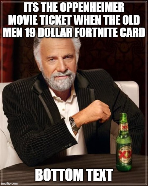 The Most Interesting Man In The World | ITS THE OPPENHEIMER MOVIE TICKET WHEN THE OLD MEN 19 DOLLAR FORTNITE CARD; BOTTOM TEXT | image tagged in memes,the most interesting man in the world | made w/ Imgflip meme maker