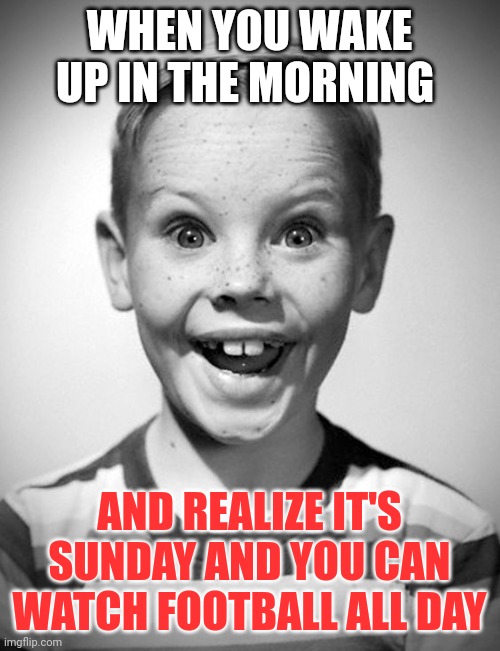 Watch Football all day | WHEN YOU WAKE UP IN THE MORNING; AND REALIZE IT'S SUNDAY AND YOU CAN WATCH FOOTBALL ALL DAY | image tagged in excited kid,funny memes | made w/ Imgflip meme maker