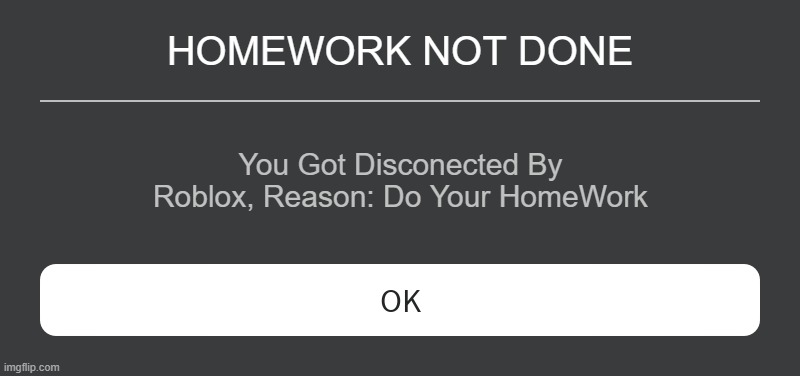 POV: your teacher owns roblox | HOMEWORK NOT DONE; You Got Disconected By Roblox, Reason: Do Your HomeWork | image tagged in roblox error message,homework,roblox,school meme,teachers | made w/ Imgflip meme maker