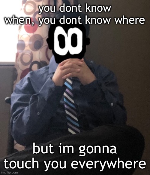 the thing i sung in gorilla tag | you dont know when, you dont know where; but im gonna touch you everywhere | image tagged in delted but he's badass | made w/ Imgflip meme maker