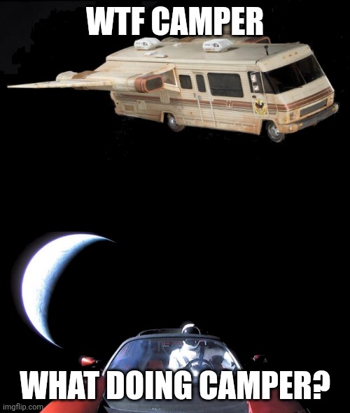 Camper?????? | WTF CAMPER; WHAT DOING CAMPER? | image tagged in spaceballs winnebago tesla roadster | made w/ Imgflip meme maker