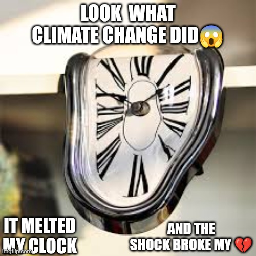 Scam of the day | LOOK  WHAT CLIMATE CHANGE DID😱; IT MELTED MY CLOCK; AND THE SHOCK BROKE MY 💔 | image tagged in scam | made w/ Imgflip meme maker